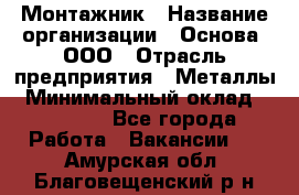 Монтажник › Название организации ­ Основа, ООО › Отрасль предприятия ­ Металлы › Минимальный оклад ­ 30 000 - Все города Работа » Вакансии   . Амурская обл.,Благовещенский р-н